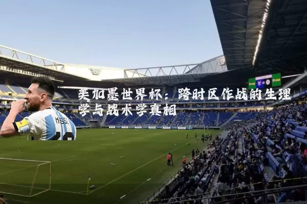 美加墨世界杯:跨时区作战的生理学与战术学真相