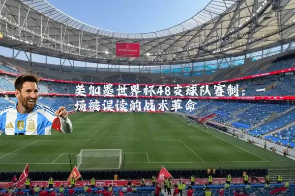 美加墨世界杯48支球队赛制：一场被误读的战术革命