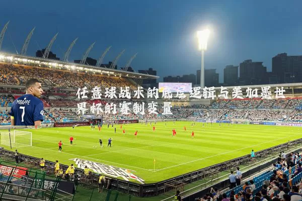 任意球战术的底层逻辑与美加墨世界杯的赛制变量