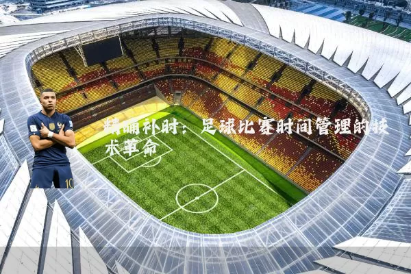 精确补时:足球比赛时间管理的技术革命