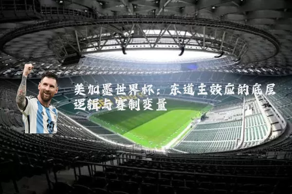 美加墨世界杯:东道主效应的底层逻辑与赛制变量