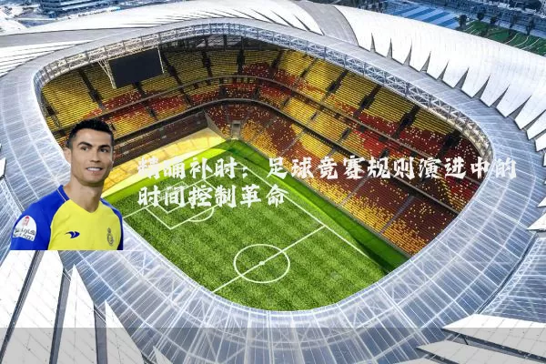 精确补时:足球竞赛规则演进中的时间控制革命