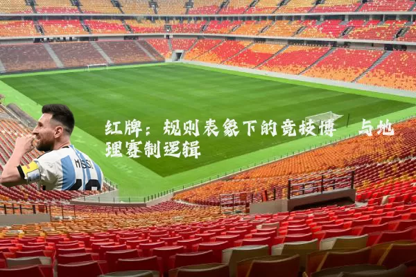 红牌:规则表象下的竞技博弈与地理赛制逻辑