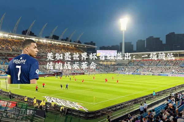 美加墨世界杯名额溢出：一场被低估的战术革命
