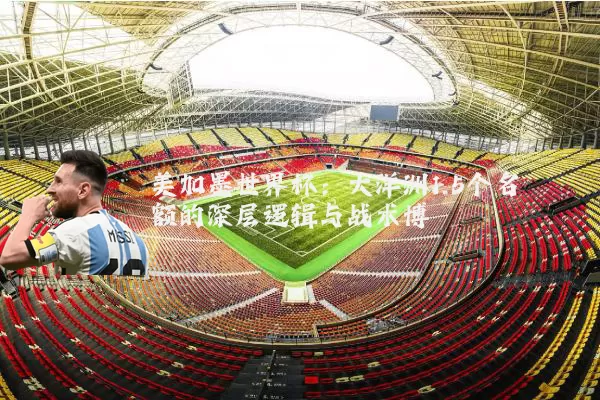 美加墨世界杯：大洋洲1.5个名额的深层逻辑与战术博弈