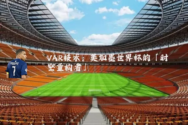 VAR技术：美加墨世界杯的「时空重构者」
